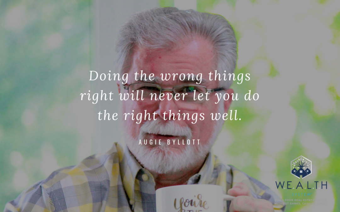 Doing the wrong things right will never let you do the right things well. Augie Byllott Real Estate Coach